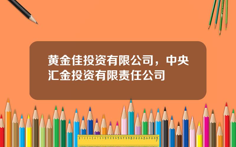 黄金佳投资有限公司，中央汇金投资有限责任公司