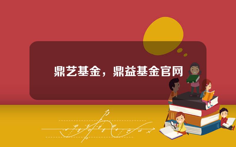 鼎艺基金，鼎益基金官网