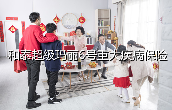 2022重疾险  和泰超级玛丽6号重大疾病保险多少钱一年？