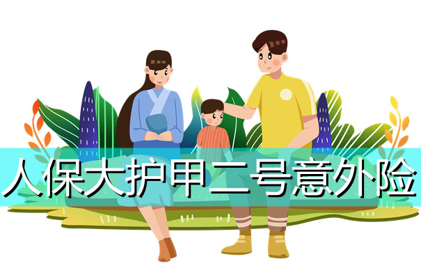 2022人保意外险多少钱一年？人保大护甲2号怎么样？