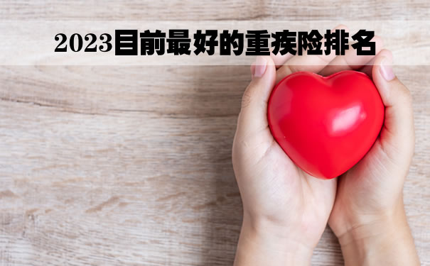 2023目前最好的重疾险排名，重疾险排名前十名，高性价比重疾险_1
